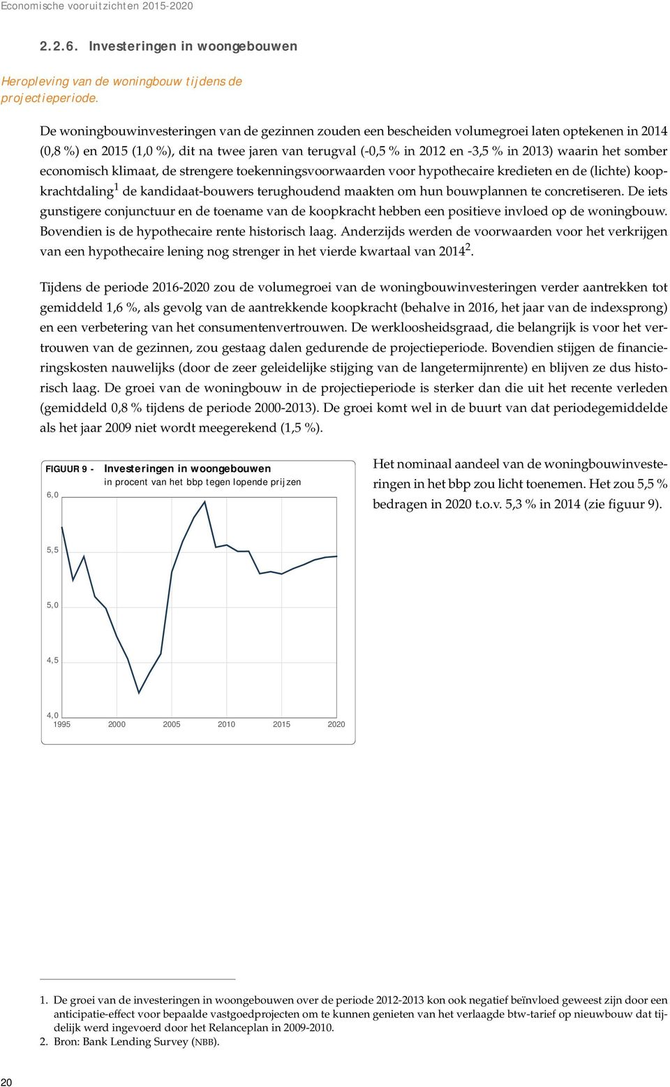 het somber economisch klimaat, de strengere toekenningsvoorwaarden voor hypothecaire kredieten en de (lichte) koopkrachtdaling 1 de kandidaat-bouwers terughoudend maakten om hun bouwplannen te