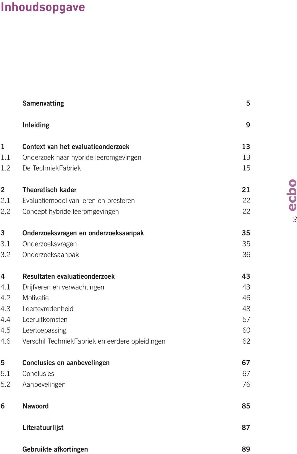 2 Concept hybride leeromgevingen 22 3 Onderzoeksvragen en onderzoeksaanpak 35 3.1 Onderzoeksvragen 35 3.2 Onderzoeksaanpak 36 3 4 Resultaten evaluatieonderzoek 43 4.