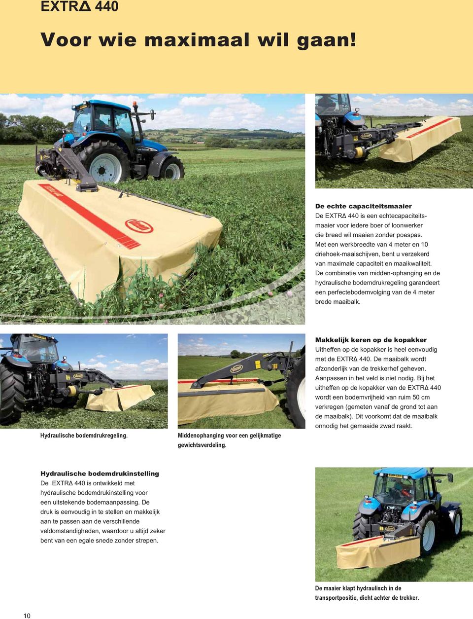 De combinatie van midden-ophanging en de hydraulische bodemdrukregeling garandeert een perfectebodemvolging van de 4 meter brede maaibalk. Hydraulische bodemdrukregeling.