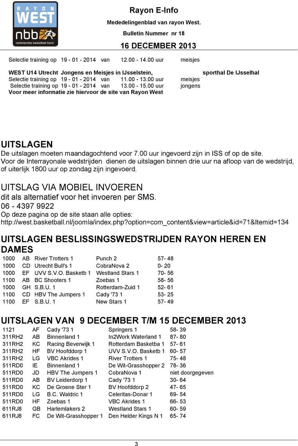 00 uur ingevoerd zijn in ISS of op de site. Voor de Interrayonale wedstrijden dienen de uitslagen binnen drie uur na afloop van de wedstrijd, of uiterlijk 1800 uur op zondag zijn ingevoerd.