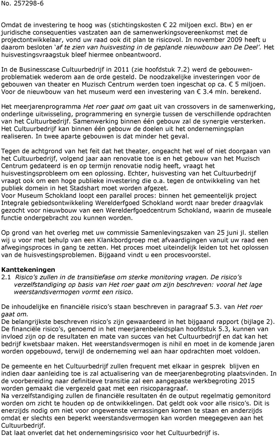 In november 2009 heeft u daarom besloten af te zien van huisvesting in de geplande nieuwbouw aan De Deel. Het huisvestingsvraagstuk bleef hiermee onbeantwoord.