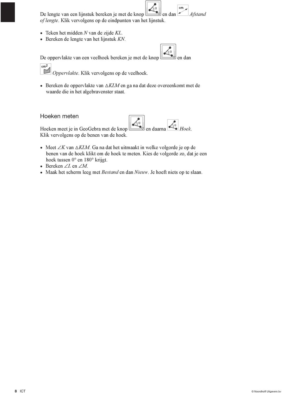 Bereken de oppervlakte van KLM en ga na dat deze overeenkomt met de waarde die in het algebravenster staat. Hoeken meten Hoeken meet je in GeoGebra met de knop Hoek.