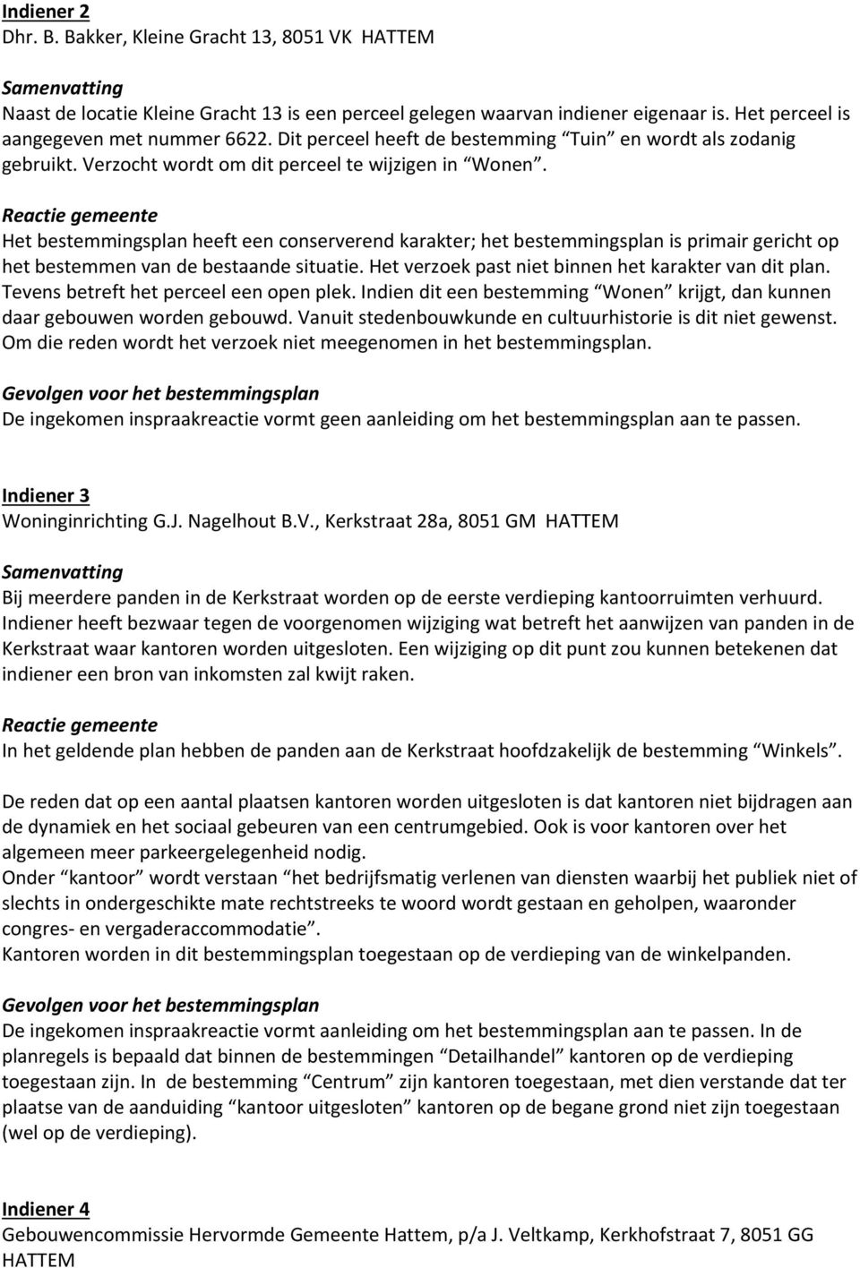 Het bestemmingsplan heeft een conserverend karakter; het bestemmingsplan is primair gericht op het bestemmen van de bestaande situatie. Het verzoek past niet binnen het karakter van dit plan.