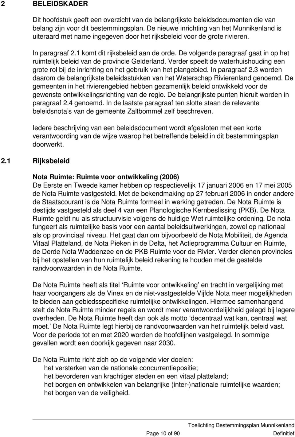 De volgende paragraaf gaat in op het ruimtelijk beleid van de provincie Gelderland. Verder speelt de waterhuishouding een grote rol bij de inrichting en het gebruik van het plangebied. In paragraaf 2.