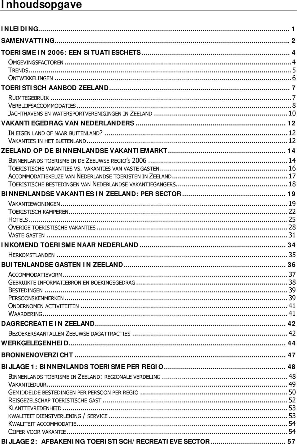 .. 12 ZEELAND OP DE BINNENLANDSE VAKANTIEMARKT... 14 BINNENLANDS TOERISME IN DE ZEEUWSE REGIO S 2006... 14 TOERISTISCHE VAKANTIES VS. VAKANTIES VAN VASTE GASTEN.