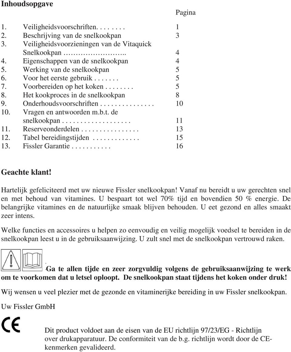 Vragen en antwoorden m.b.t. de snelkookpan................... 11 11. Reserveonderdelen................ 13 12. Tabel bereidingstijden............. 15 13. Fissler Garantie........... 16 Geachte klant!