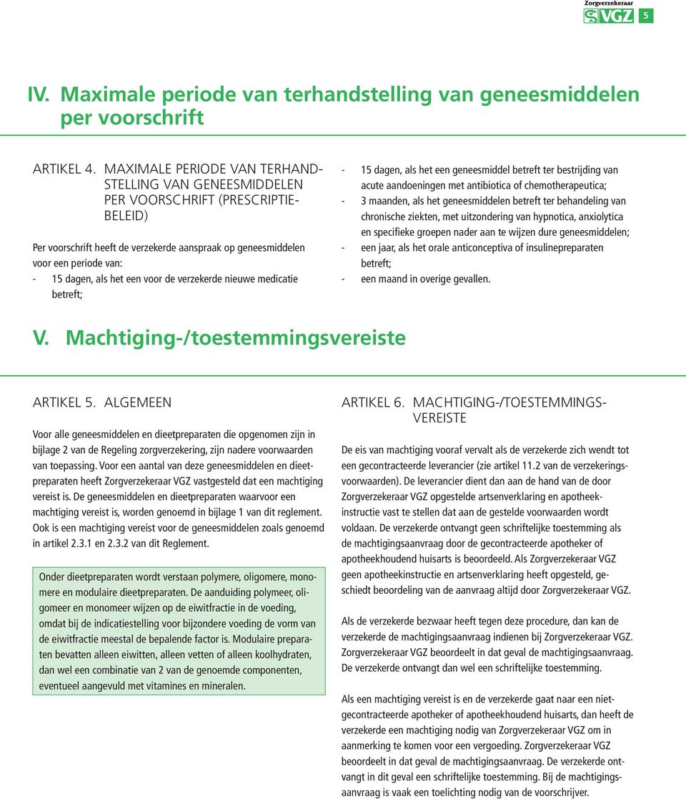 het een voor de verzekerde nieuwe medicatie betreft; - 15 dagen, als het een geneesmiddel betreft ter bestrijding van acute aandoeningen met antibiotica of chemotherapeutica; - 3 maanden, als het