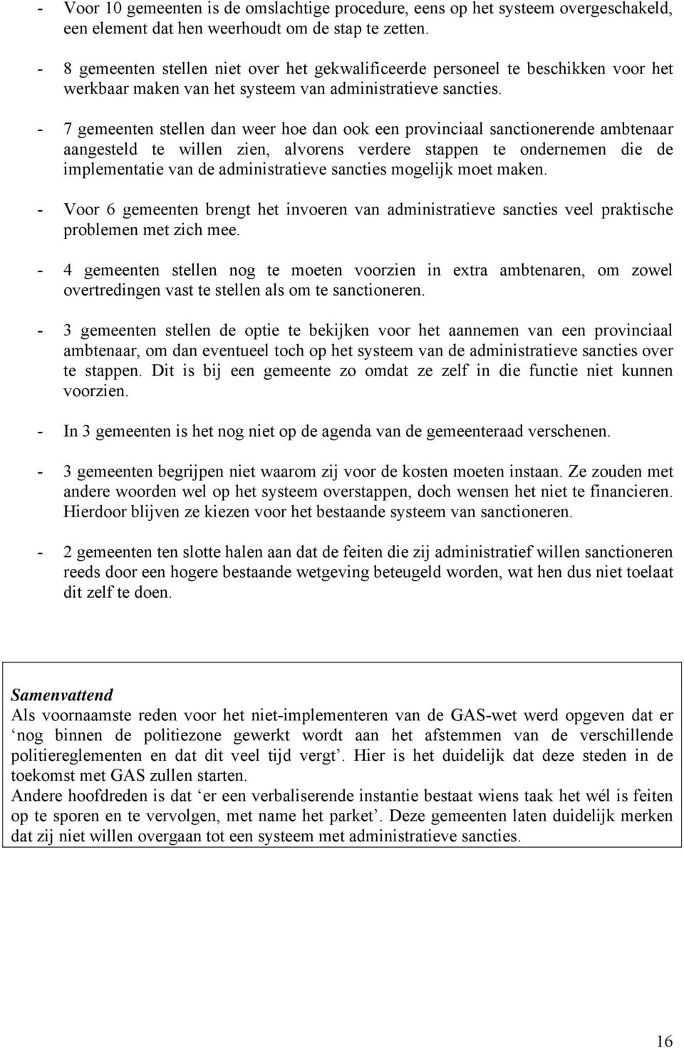 - 7 gemeenten stellen dan weer hoe dan ook een provinciaal sanctionerende ambtenaar aangesteld te willen zien, alvorens verdere stappen te ondernemen die de implementatie van de administratieve