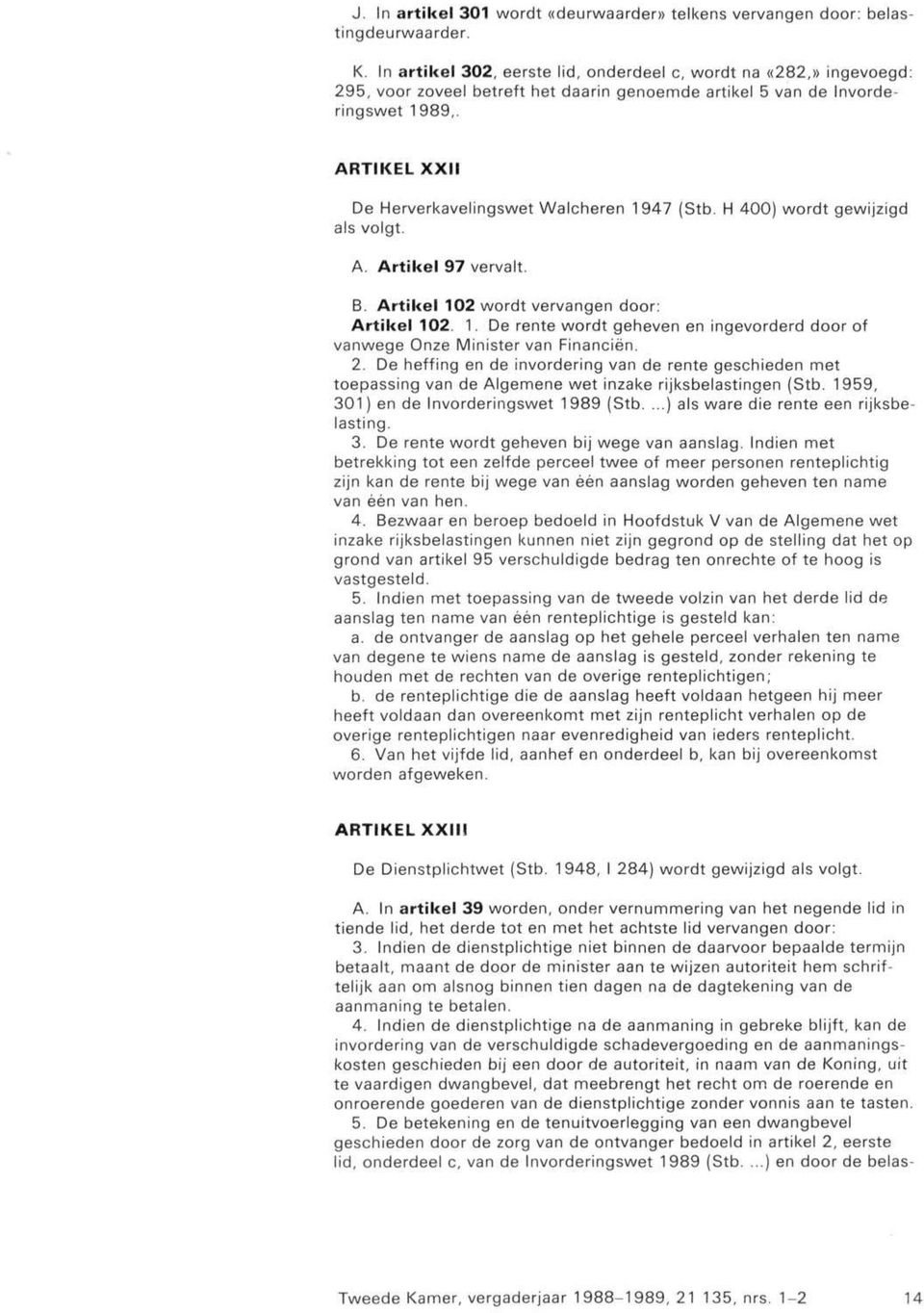 ARTIKEL XXII De Herverkavelingswet Walcheren 1947 (Stb. H 400) wordt gewijzigd als volgt. A. Artikel 97 vervalt. B. Artikel 102 wordt vervangen door: Artikel 102. 1. De rente wordt geheven en ingevorderd door of vanwege Onze Minister van Financiën.