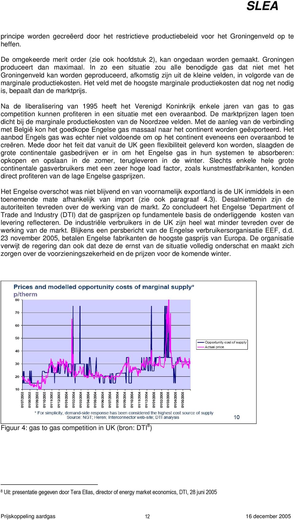 In zo een situatie zou alle benodigde gas dat niet met het Groningenveld kan worden geproduceerd, afkomstig zijn uit de kleine velden, in volgorde van de marginale productiekosten.