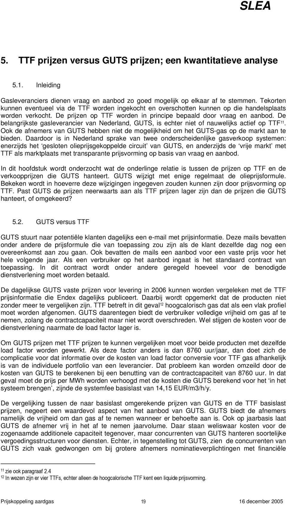 De belangrijkste gasleverancier van Nederland, GUTS, is echter niet of nauwelijks actief op TTF 11. Ook de afnemers van GUTS hebben niet de mogelijkheid om het GUTS-gas op de markt aan te bieden.
