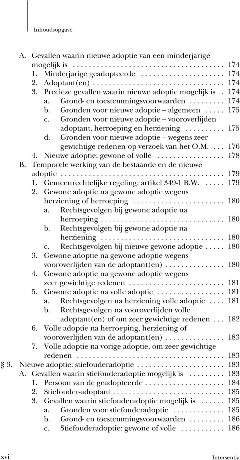 Gronden voor nieuwe adoptie wegens zeer gewichtige redenen op verzoek van het O.M.... 176 4. Nieuwe adoptie: gewone of volle... 178 B. Temporele werking van de bestaande en de nieuwe adoptie... 179 1.