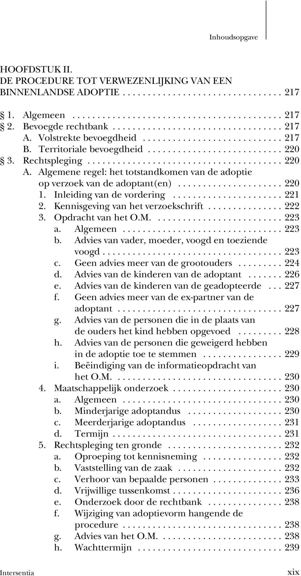 Opdracht van het O.M....223 a. Algemeen...223 b. Advies van vader, moeder, voogd en toeziende voogd...223 c. Geen advies meer van de grootouders...224 d. Advies van de kinderen van de adoptant...226 e.