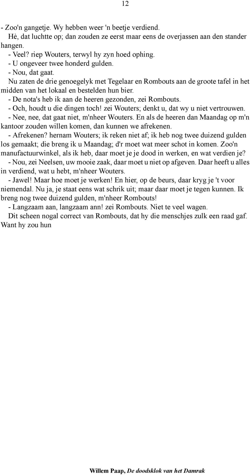 - De nota's heb ik aan de heeren gezonden, zei Rombouts. - Och, houdt u die dingen toch! zei Wouters; denkt u, dat wy u niet vertrouwen. - Nee, nee, dat gaat niet, m'nheer Wouters.