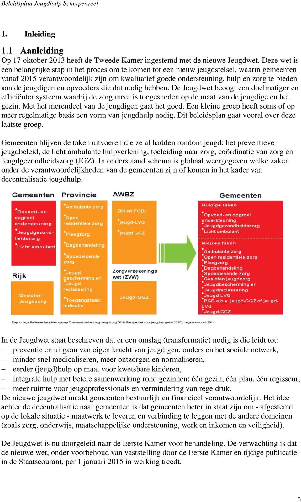 de jeugdigen en opvoeders die dat nodig hebben. De Jeugdwet beoogt een doelmatiger en efficiënter systeem waarbij de zorg meer is toegesneden op de maat van de jeugdige en het gezin.