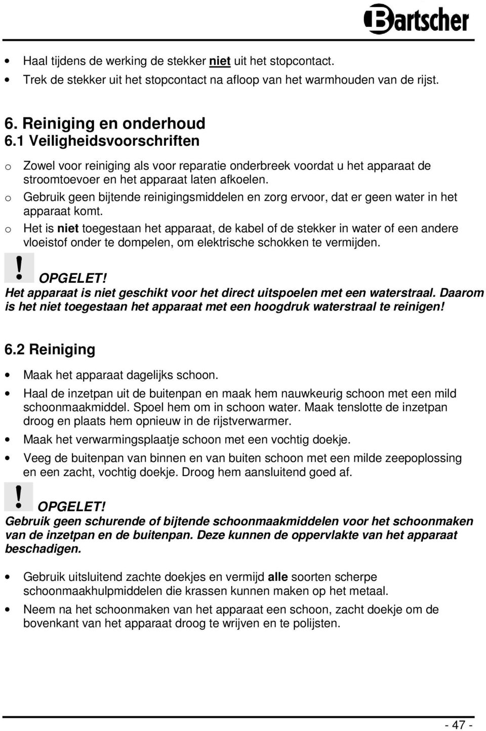 o Gebruik geen bijtende reinigingsmiddelen en zorg ervoor, dat er geen water in het apparaat komt.