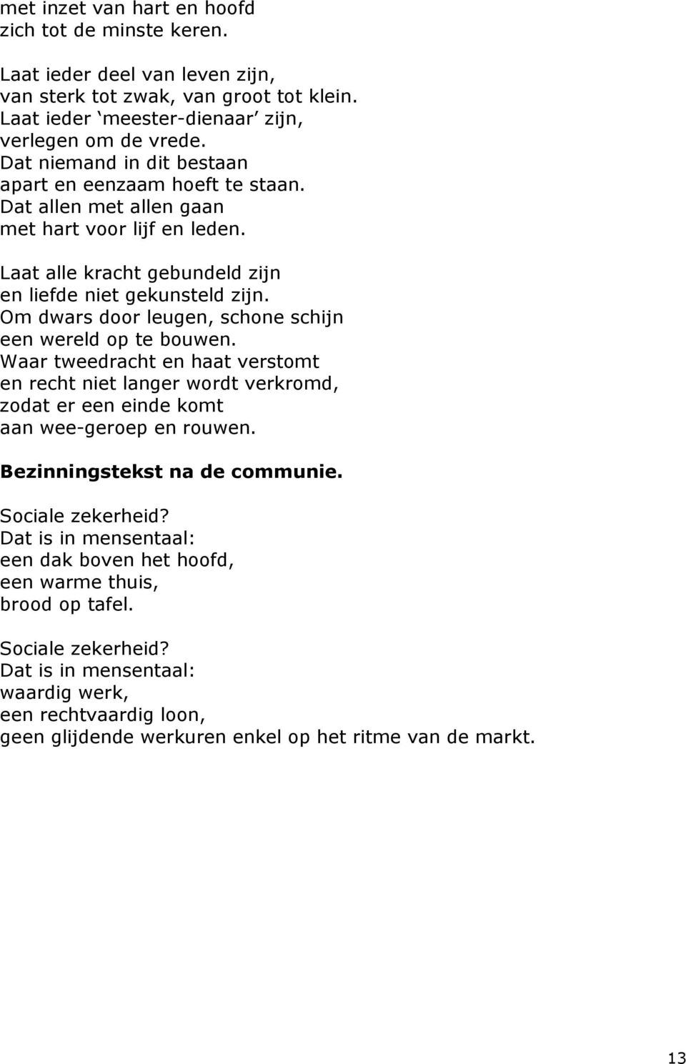 Om dwars door leugen, schone schijn een wereld op te bouwen. Waar tweedracht en haat verstomt en recht niet langer wordt verkromd, zodat er een einde komt aan wee-geroep en rouwen.