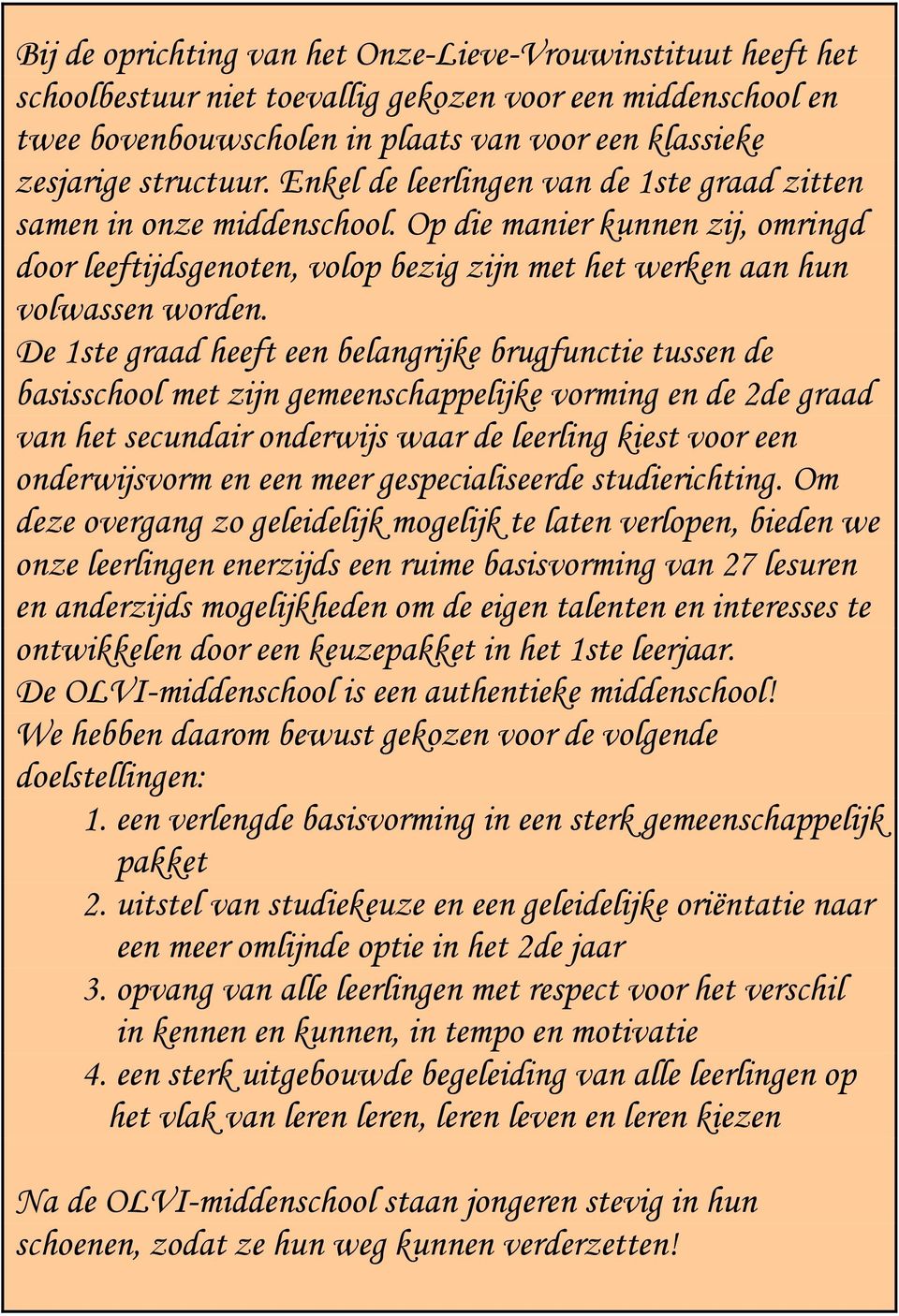 De 1ste graad heeft een belangrijke brugfunctie tussen de basisschool met zijn gemeenschappelijke vorming en de 2de graad van het secundair onderwijs waar de leerling kiest voor een onderwijsvorm en