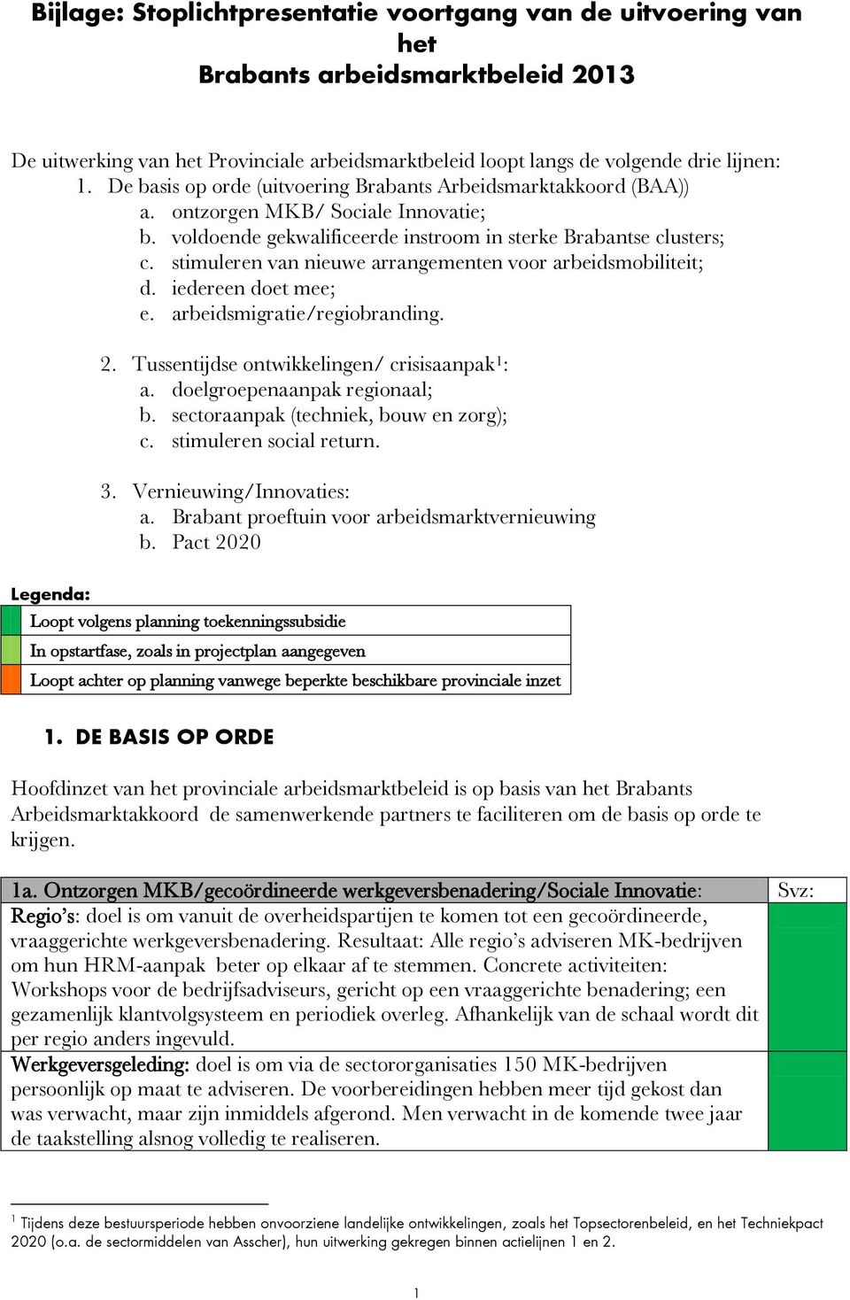 stimuleren van nieuwe arrangementen voor arbeidsmobiliteit; d. iedereen doet mee; e. arbeidsmigratie/regiobranding. 2. Tussentijdse ontwikkelingen/ crisisaanpak 1 : a. doelgroepenaanpak regionaal; b.