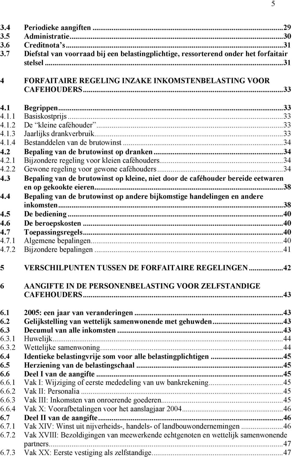 ..34 4.2 Bepaling van de brutowinst op dranken...34 4.2.1 Bijzondere regeling voor kleien caféhouders...34 4.2.2 Gewone regeling voor gewone caféhouders...34 4.3 Bepaling van de brutowinst op kleine, niet door de caféhouder bereide eetwaren en op gekookte eieren.