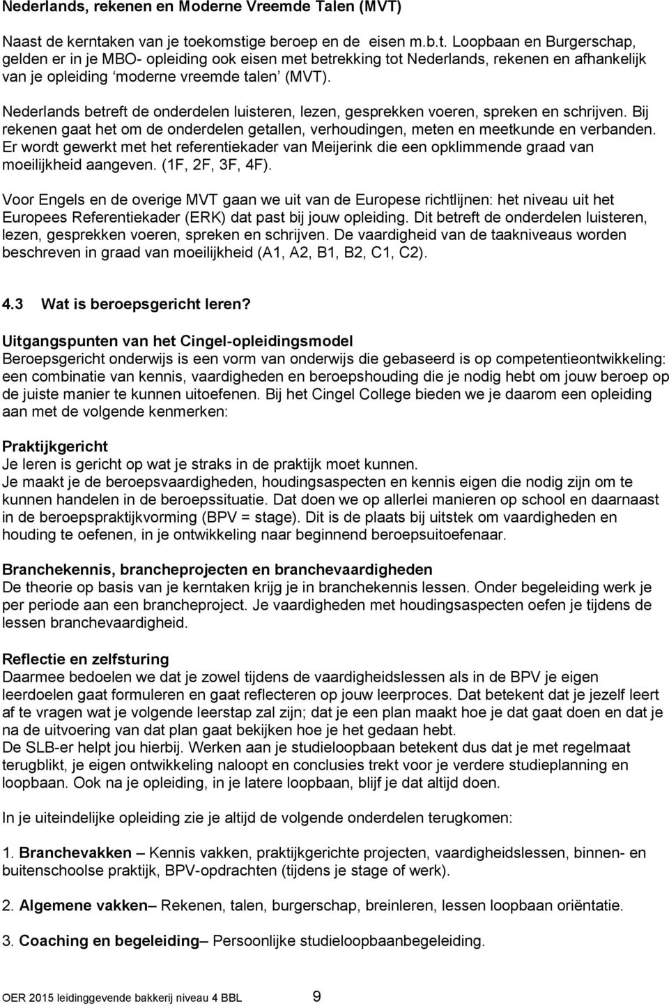 Nederlands betreft de onderdelen luisteren, lezen, gesprekken voeren, spreken en schrijven. Bij rekenen gaat het om de onderdelen getallen, verhoudingen, meten en meetkunde en verbanden.