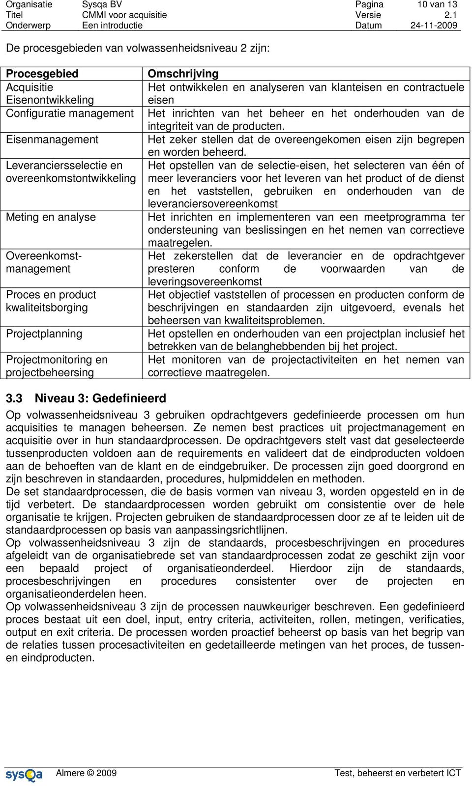 klanteisen en contractuele eisen Het inrichten van het beheer en het onderhouden van de integriteit van de producten. Het zeker stellen dat de overeengekomen eisen zijn begrepen en worden beheerd.