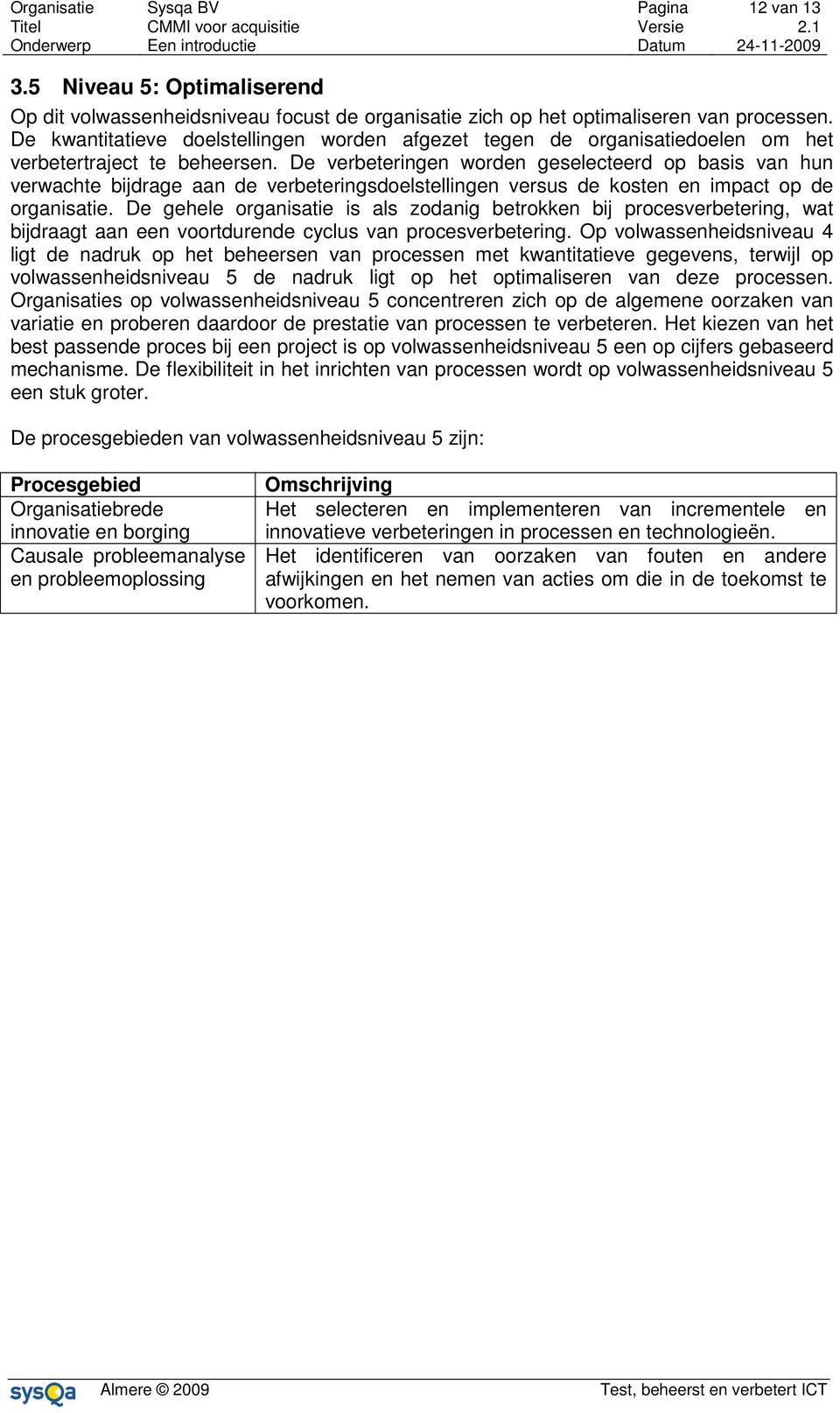 De verbeteringen worden geselecteerd op basis van hun verwachte bijdrage aan de verbeteringsdoelstellingen versus de kosten en impact op de organisatie.