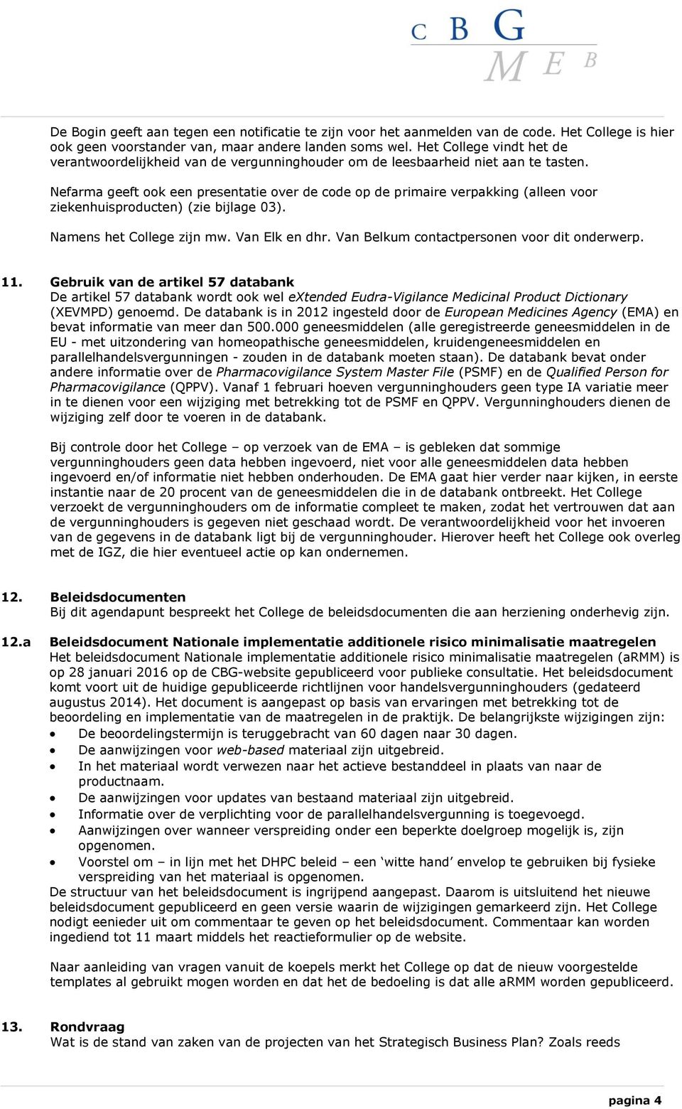 Nefarma geeft ook een presentatie over de code op de primaire verpakking (alleen voor ziekenhuisproducten) (zie bijlage 03). Namens het College zijn mw. Van Elk en dhr.