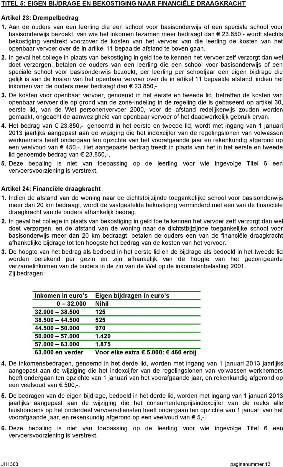 850,- wordt slechts bekostiging verstrekt voorzover de kosten van het vervoer van die leerling de kosten van het openbaar vervoer over de in artikel 11 bepaalde afstand te boven gaan. 2.