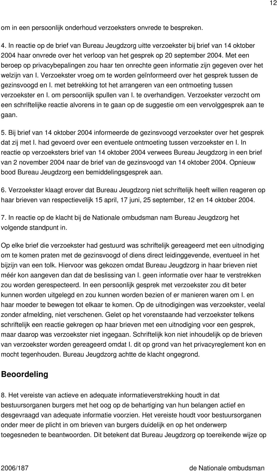 Met een beroep op privacybepalingen zou haar ten onrechte geen informatie zijn gegeven over het welzijn van I. Verzoekster vroeg om te worden geïnformeerd over het gesprek tussen de gezinsvoogd en I.