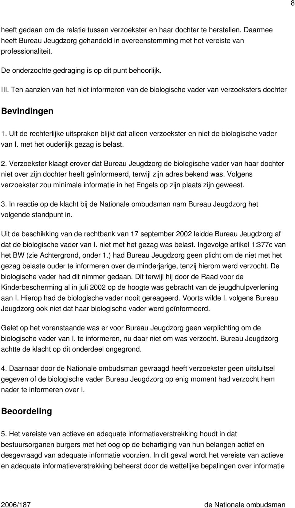 Uit de rechterlijke uitspraken blijkt dat alleen verzoekster en niet de biologische vader van I. met het ouderlijk gezag is belast. 2.