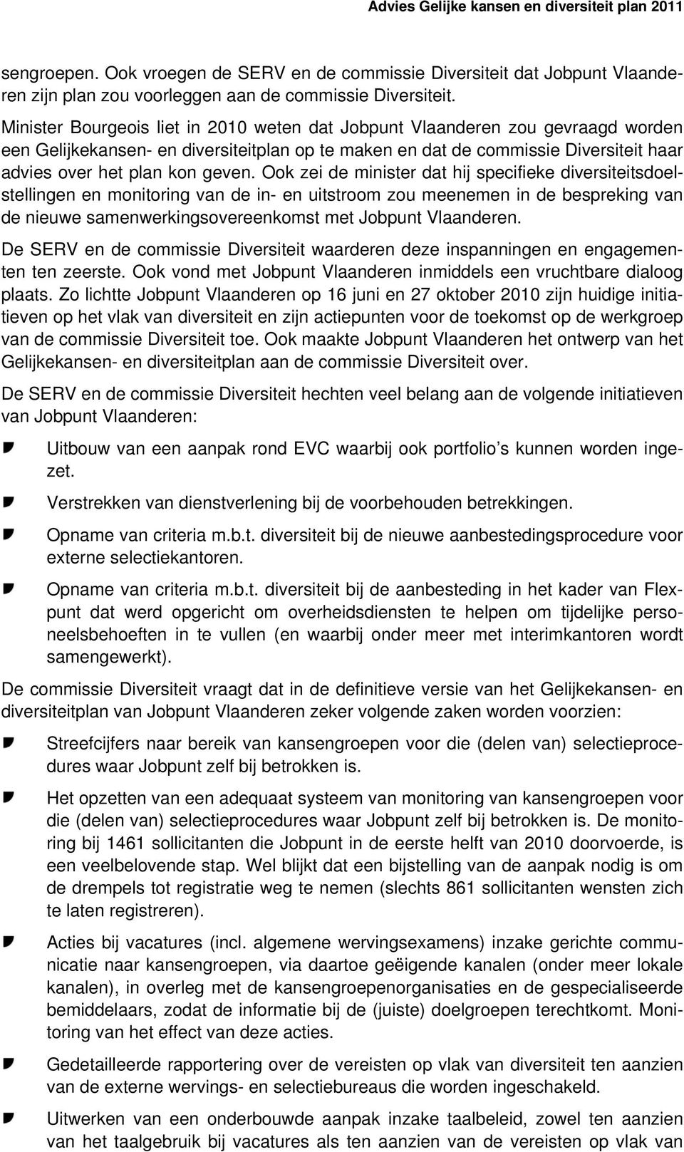 Ook zei de minister dat hij specifieke diversiteitsdoelstellingen en monitoring van de in- en uitstroom zou meenemen in de bespreking van de nieuwe samenwerkingsovereenkomst met Jobpunt Vlaanderen.