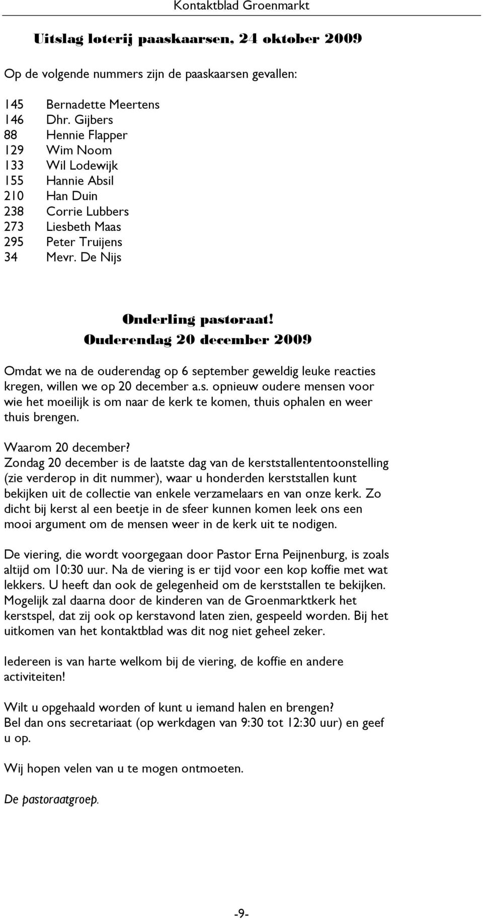 Ouderendag 20 2009 Omdat we na de ouderendag op 6 september geweldig leuke reacties kregen, willen we op 20 a.s. opnieuw oudere mensen voor wie het moeilijk is om naar de kerk te komen, thuis ophalen en weer thuis brengen.