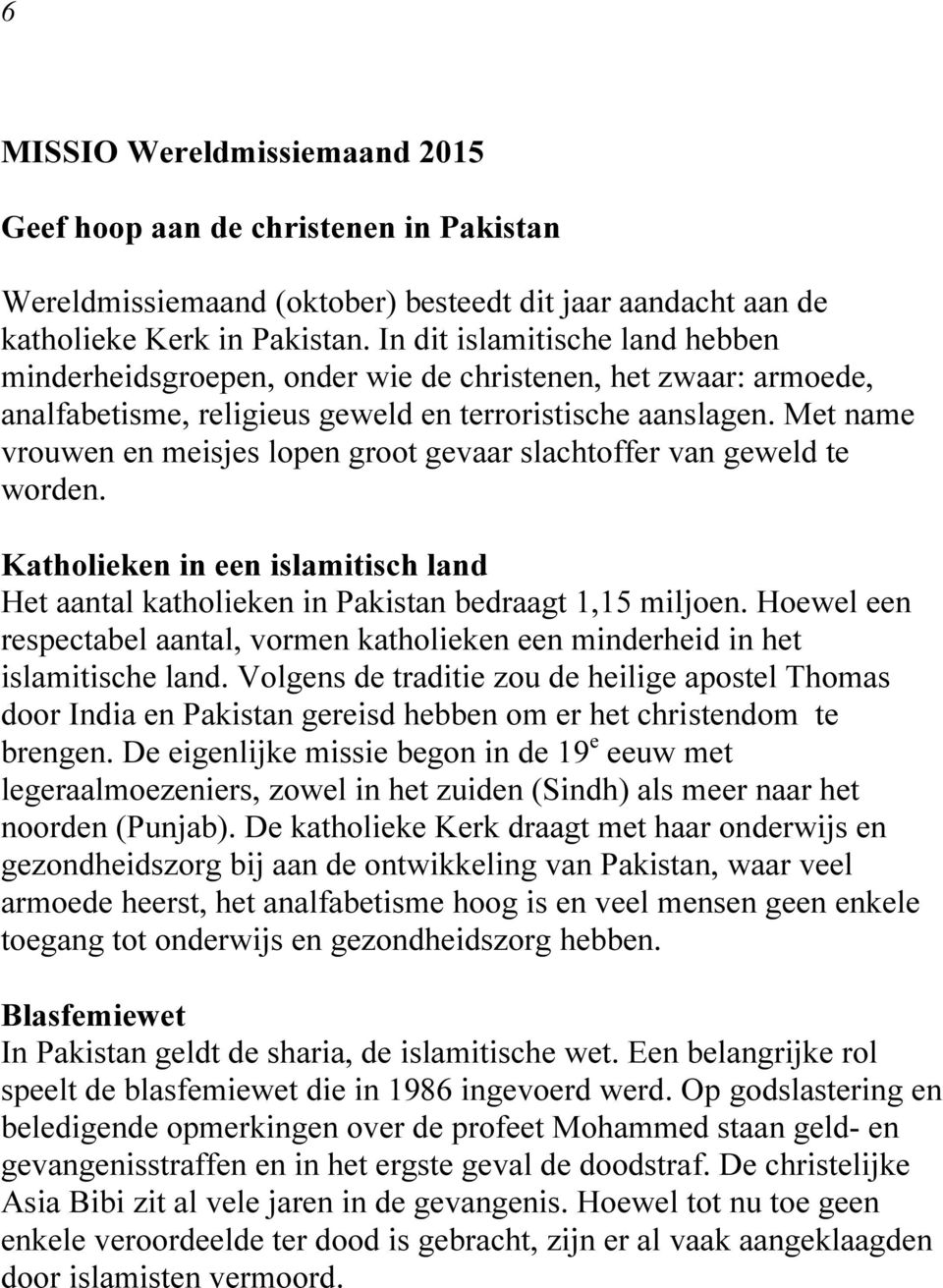 Met name vrouwen en meisjes lopen groot gevaar slachtoffer van geweld te worden. Katholieken in een islamitisch land Het aantal katholieken in Pakistan bedraagt 1,15 miljoen.