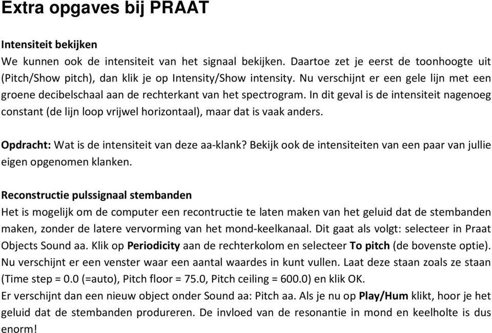 In dit geval is de intensiteit nagenoeg constant (de lijn loop vrijwel horizontaal), maar dat is vaak anders. Opdracht: Wat is de intensiteit van deze aa-klank?