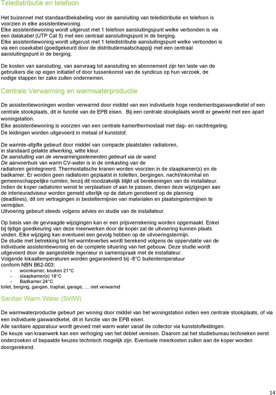 Elke assistentiewoning wordt uitgerust met 1 teledistributie aansluitingspunt welke verbonden is via een coaxkabel (goedgekeurd door de distributiemaatschappij) met een centraal aansluitingspunt in