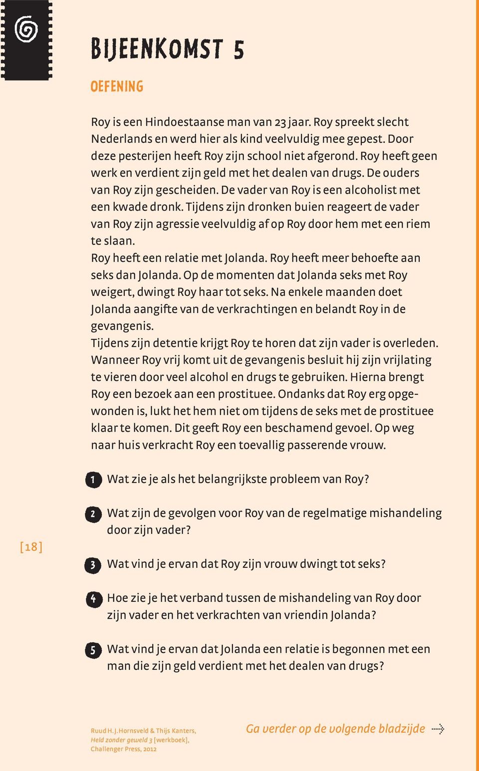 Tijdens zijn dronken buien reageert de vader van Roy zijn agressie veelvuldig af op Roy door hem met een riem te slaan. Roy heeft een relatie met Jolanda. Roy heeft meer behoefte aan seks dan Jolanda.