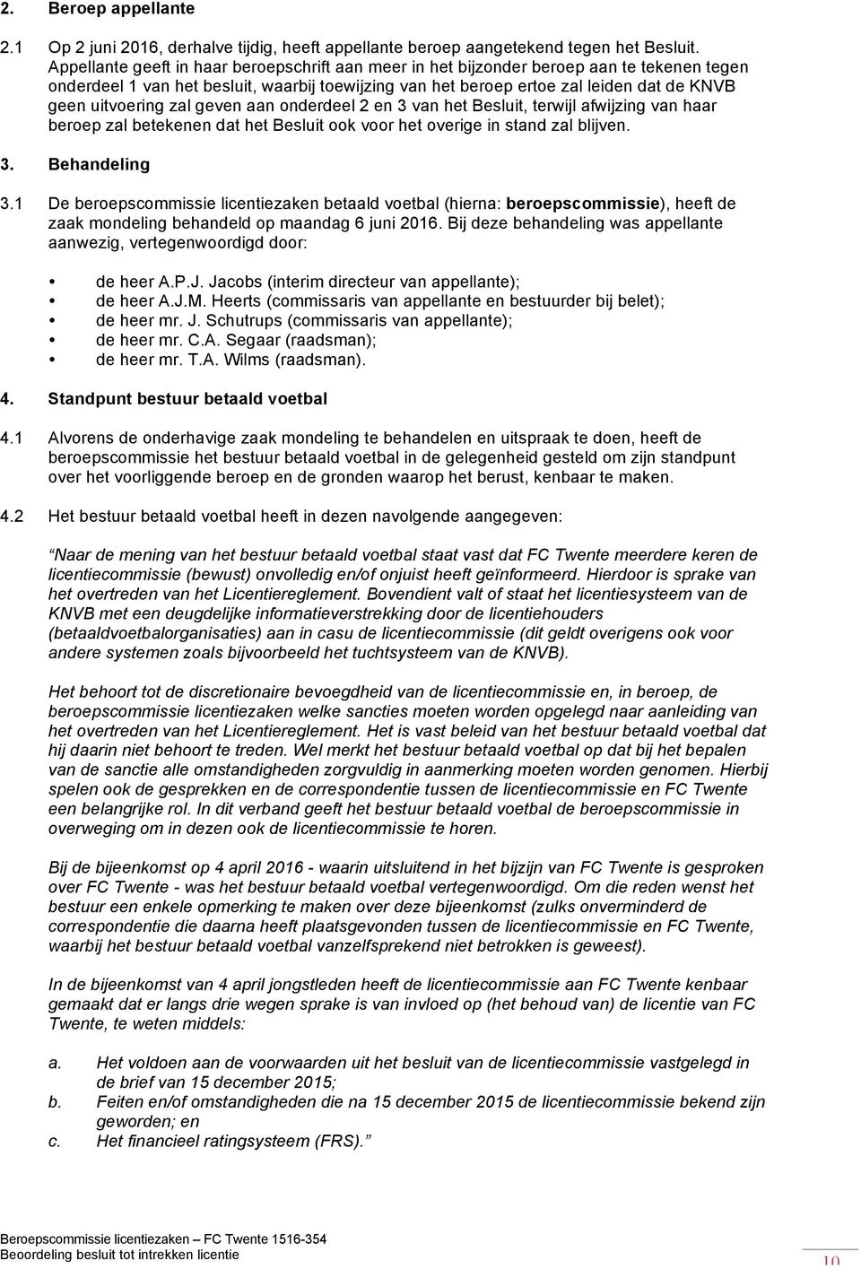 uitvoering zal geven aan onderdeel 2 en 3 van het Besluit, terwijl afwijzing van haar beroep zal betekenen dat het Besluit ook voor het overige in stand zal blijven. 3. Behandeling 3.