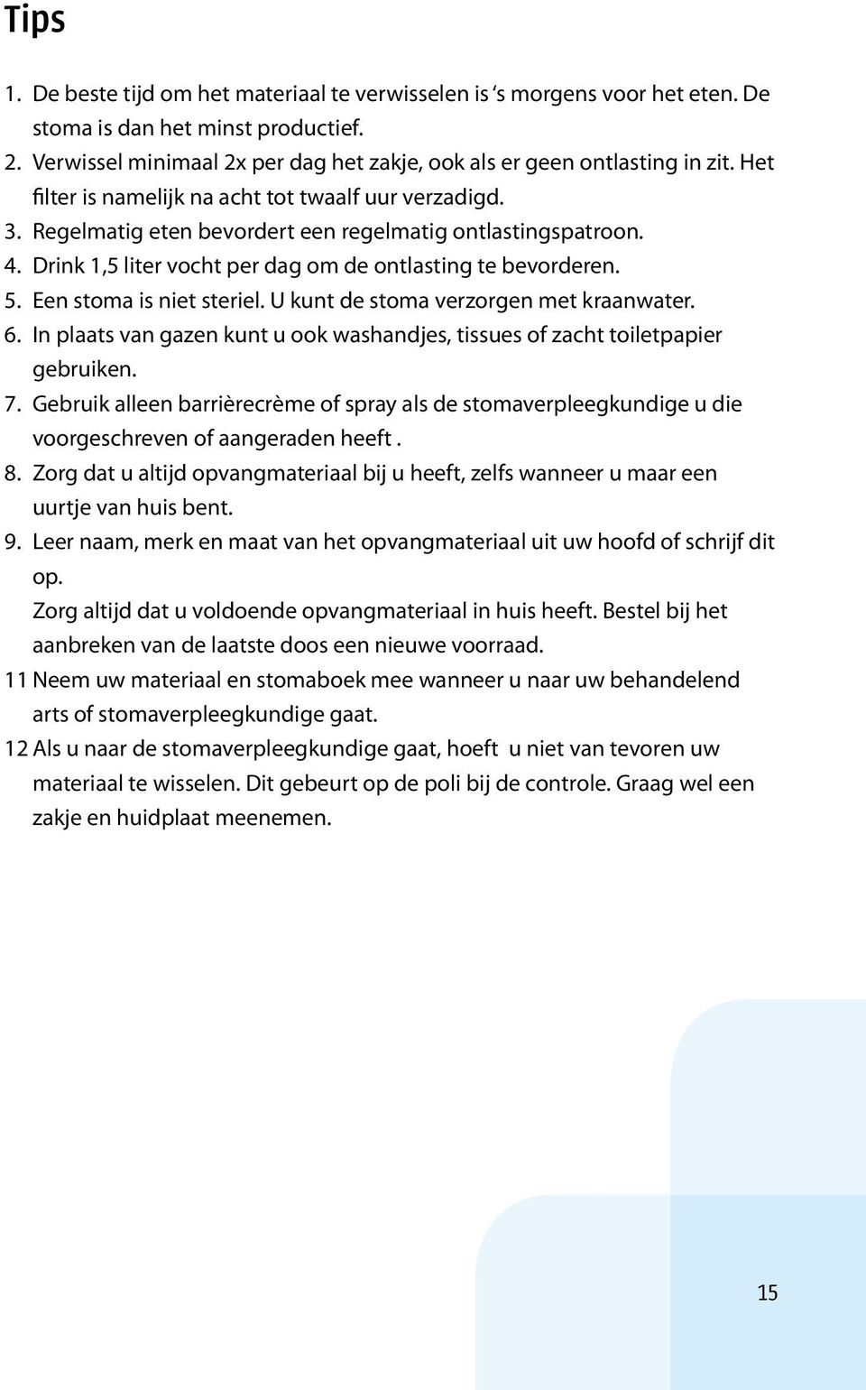 Een stoma is niet steriel. U kunt de stoma verzorgen met kraanwater. 6. In plaats van gazen kunt u ook washandjes, tissues of zacht toiletpapier gebruiken. 7.