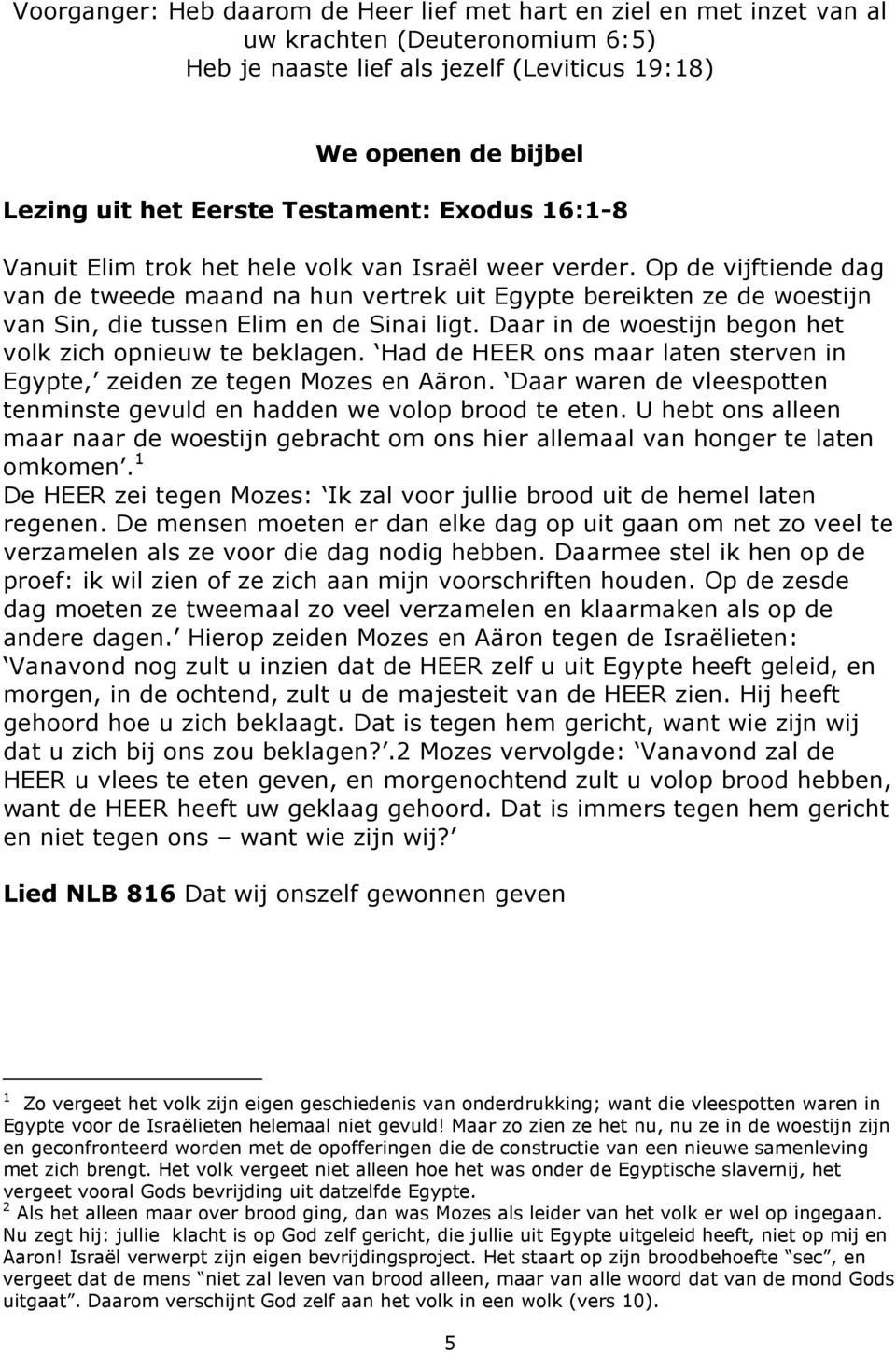 Op de vijftiende dag van de tweede maand na hun vertrek uit Egypte bereikten ze de woestijn van Sin, die tussen Elim en de Sinai ligt. Daar in de woestijn begon het volk zich opnieuw te beklagen.