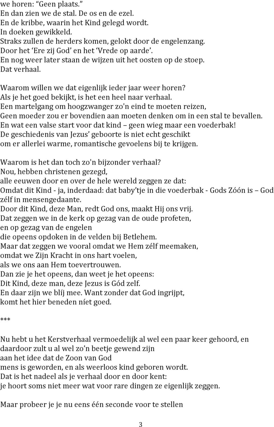 Als je het goed bekijkt, is het een heel naar verhaal. Een martelgang om hoogzwanger zo'n eind te moeten reizen, Geen moeder zou er bovendien aan moeten denken om in een stal te bevallen.