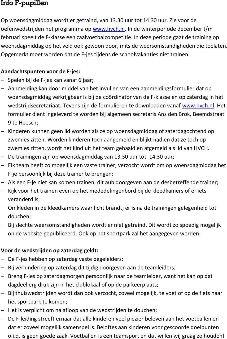 In deze periode gaat de training op woensdagmiddag op het veld ook gewoon door, mits de weersomstandigheden die toelaten. Opgemerkt moet worden dat de F-jes tijdens de schoolvakanties niet trainen.