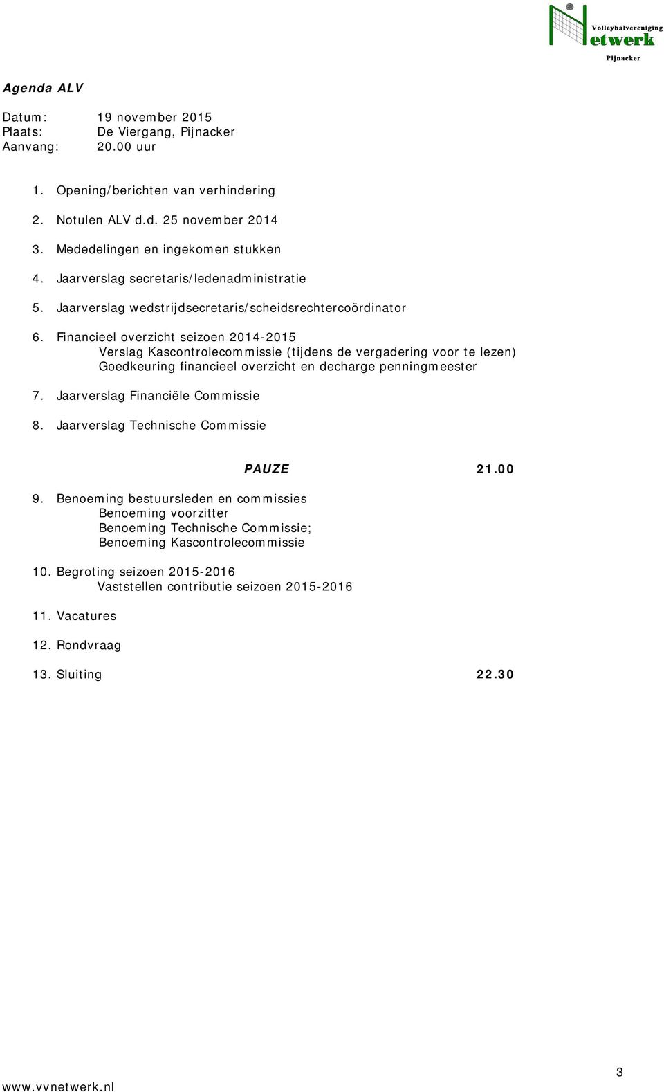 Financieel overzicht seizoen 2014-2015 Verslag Kascontrolecommissie (tijdens de vergadering voor te lezen) Goedkeuring financieel overzicht en decharge penningmeester 7.