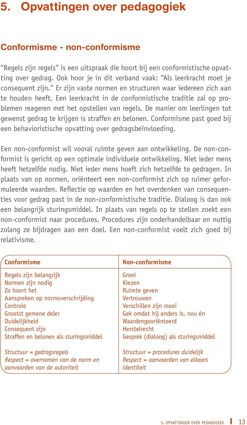 Een leerkracht in de conformistische traditie zal op problemen reageren met het opstellen van regels. De manier om leerlingen tot gewenst gedrag te krijgen is straffen en belonen.