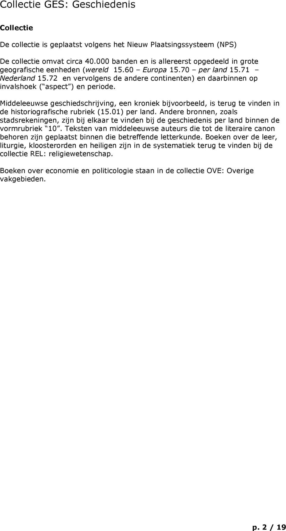 Middeleeuwse geschiedschrijving, een kroniek bijvoorbeeld, is terug te vinden in de historiografische rubriek (15.01) per land.