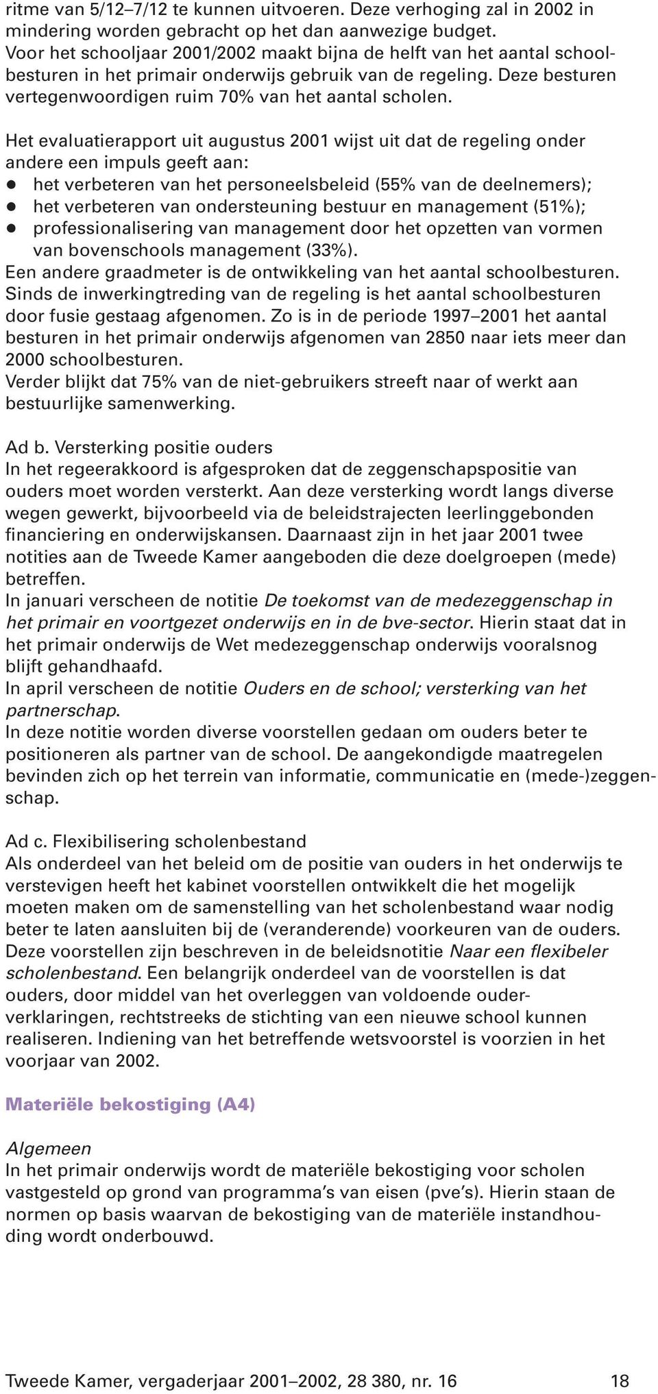 Het evaluatierapport uit augustus 2001 wijst uit dat de regeling onder andere een impuls geeft aan: + het verbeteren van het personeelsbeleid (55% van de deelnemers); + het verbeteren van