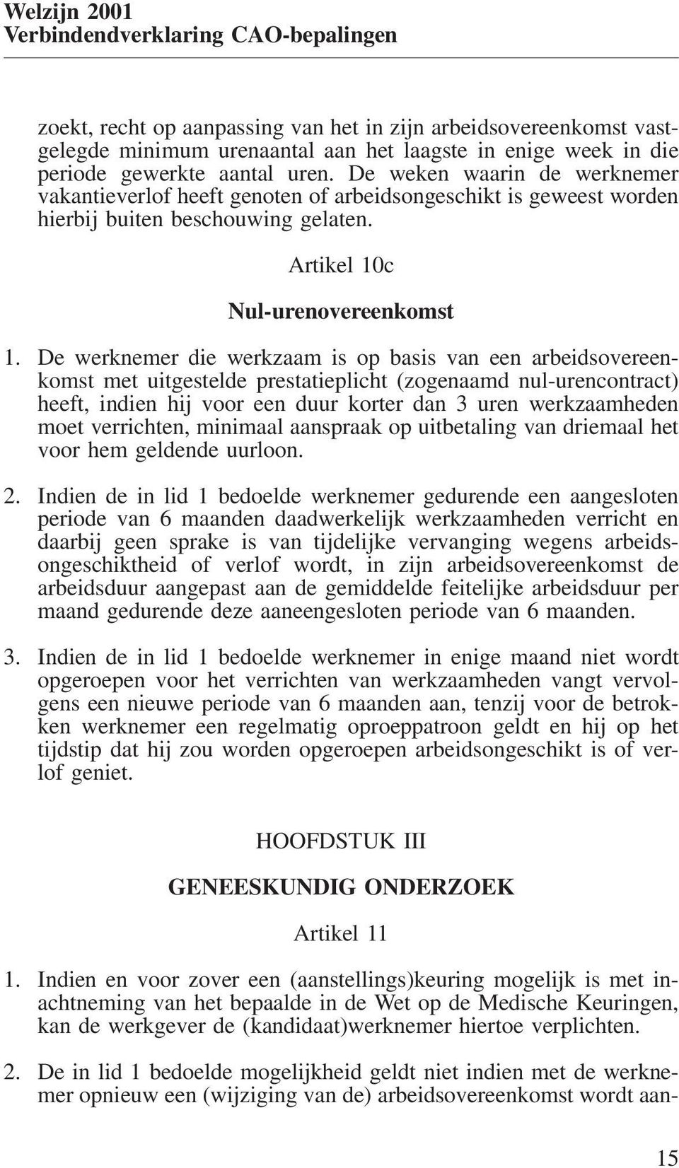 De werknemer die werkzaam is op basis van een arbeidsovereenkomst met uitgestelde prestatieplicht (zogenaamd nul-urencontract) heeft, indien hij voor een duur korter dan 3 uren werkzaamheden moet