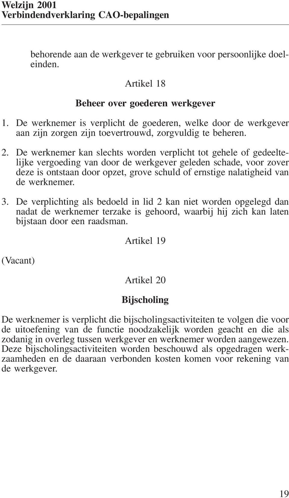 De werknemer kan slechts worden verplicht tot gehele of gedeeltelijke vergoeding van door de werkgever geleden schade, voor zover deze is ontstaan door opzet, grove schuld of ernstige nalatigheid van