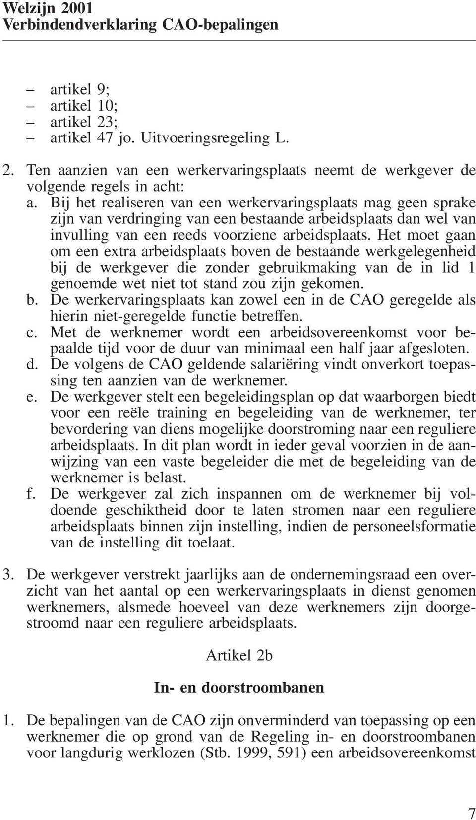 Het moet gaan om een extra arbeidsplaats boven de bestaande werkgelegenheid bij de werkgever die zonder gebruikmaking van de in lid 1 genoemde wet niet tot stand zou zijn gekomen. b. De werkervaringsplaats kan zowel een in de CAO geregelde als hierin niet-geregelde functie betreffen.