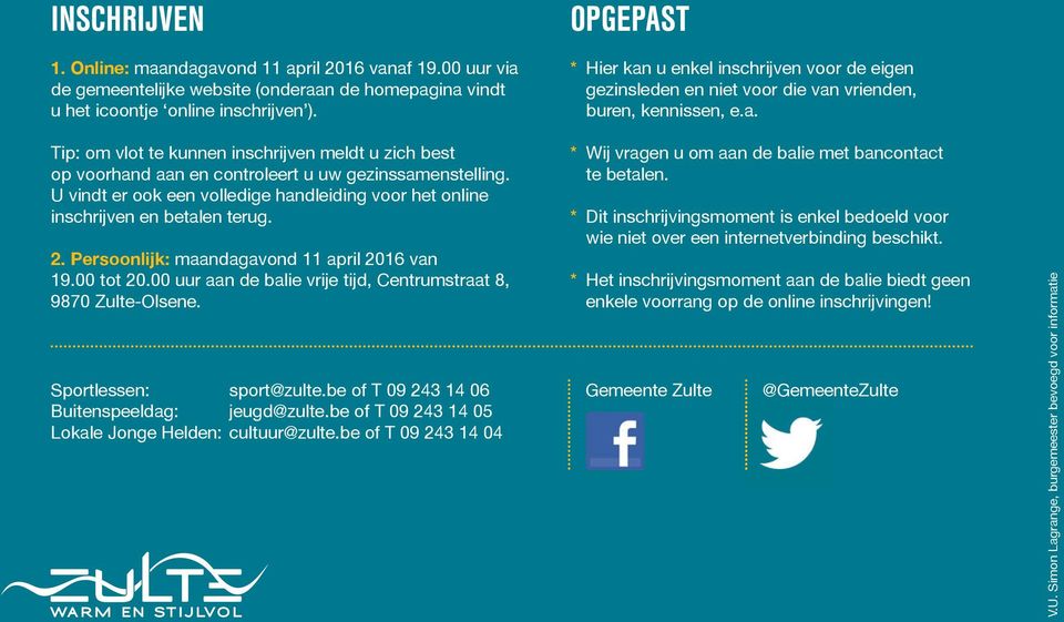 Persoonlijk: maandagavond 11 april 2016 van 19.00 tot 20.00 uur aan de balie vrije tijd, Centrumstraat 8, 9870 Zulte-Olsene. Sportlessen: sport@zulte.be of T 09 243 14 06 Buitenspeeldag: jeugd@zulte.